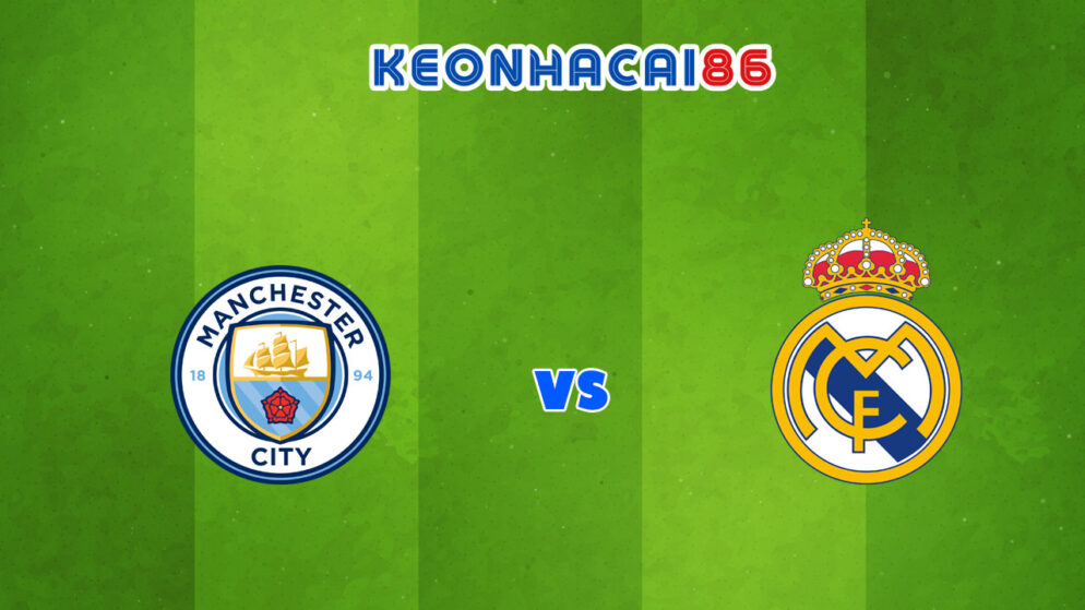 Nhận định trận Man City vs Real Madrid, 02h00 – 27/04/2022