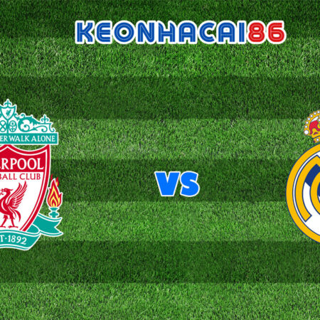 Nhận định trận Liverpool vs Real Madrid, 02h00 – 29/05/2022