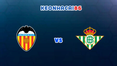 Soi kèo bóng đá trận Valencia vs Real Betis, 00h00 – 11/05/2022