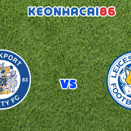 Soi kèo trận Stockport vs Leicester City, 01h45 – 24/08/2022