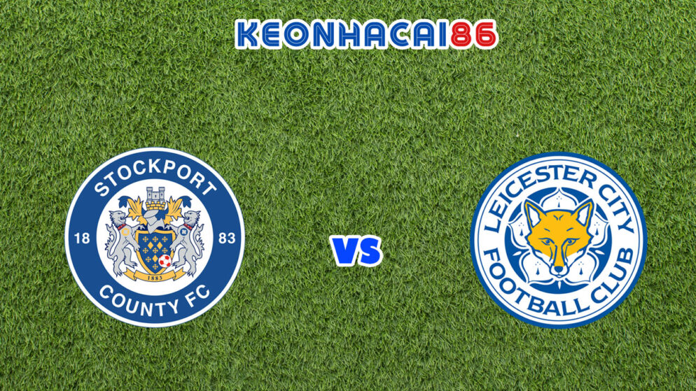 Soi kèo trận Stockport vs Leicester City, 01h45 – 24/08/2022