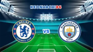 Soi kèo Chelsea vs Man City 06/01/2023