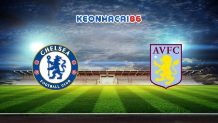 Soi kèo nhà cái Chelsea vs Aston Villa, 20h00 – 24/09/2023