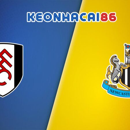 Soi kèo bóng đá Fulham vs Newcastle, 21h00 – 06/04/2024