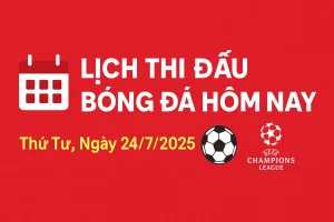 Lịch Thi Đấu Bóng Đá Hôm Nay Ngày 24/7/2025 (Giờ Việt Nam)